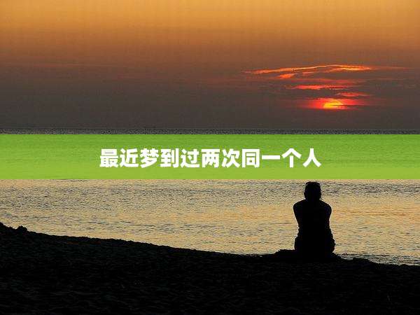 最近梦到过两次同一个人