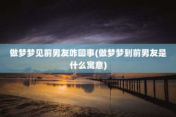 做梦梦见前男友咋回事(做梦梦到前男友是什么寓意)