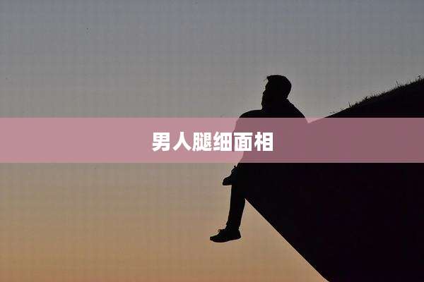 男人腿细面相
