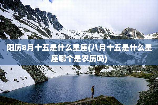 阳历8月十五是什么星座(八月十五是什么星座哪个是农历吗)