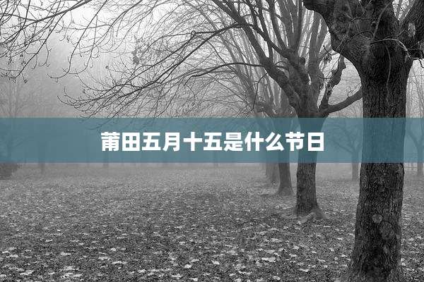 莆田五月十五是什么节日