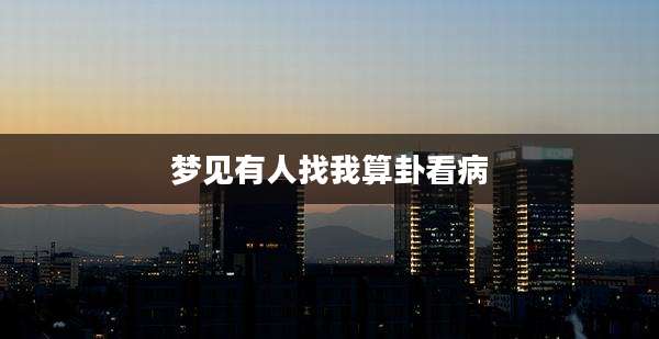 梦见有人找我算卦看病