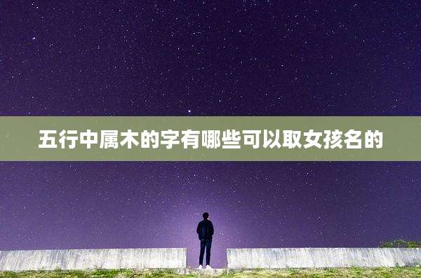 五行中属木的字有哪些可以取女孩名的