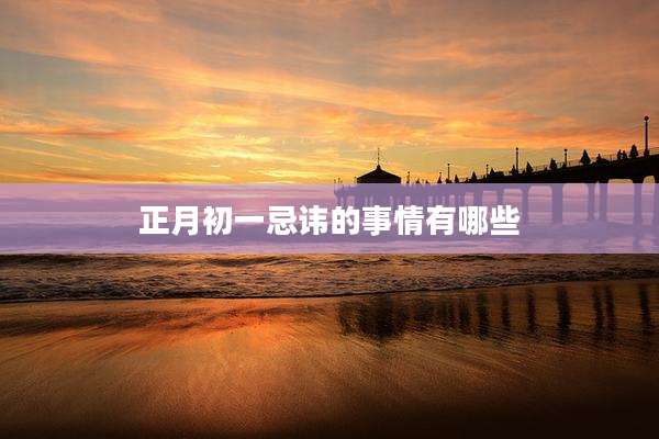 正月初一忌讳的事情有哪些