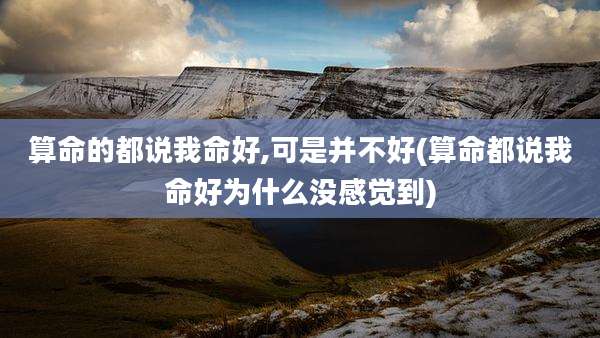 算命的都说我命好,可是并不好(算命都说我命好为什么没感觉到)