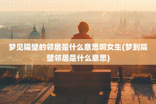 梦见隔壁的邻居是什么意思啊女生(梦到隔壁邻居是什么意思)