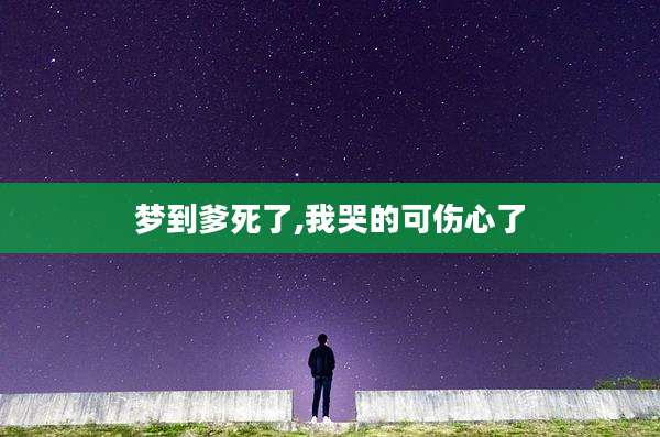 梦到爹死了,我哭的可伤心了