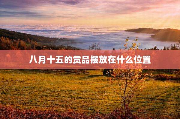 八月十五的贡品摆放在什么位置