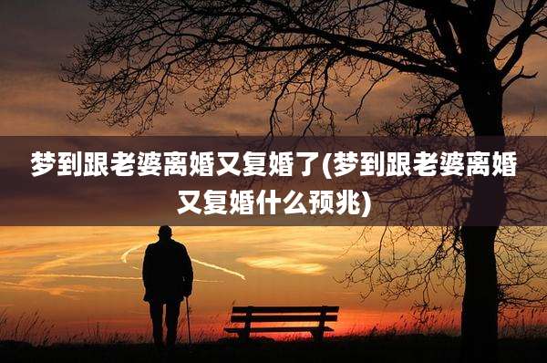 梦到跟老婆离婚又复婚了(梦到跟老婆离婚又复婚什么预兆)