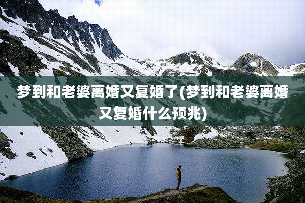 梦到和老婆离婚又复婚了(梦到和老婆离婚又复婚什么预兆)