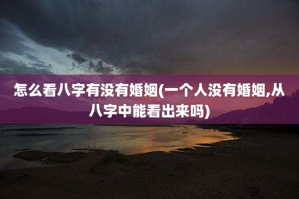 怎么看八字有没有婚姻(一个人没有婚姻,从八字中能看出来吗)