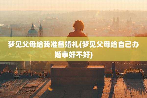 梦见父母给我准备婚礼(梦见父母给自己办婚事好不好)