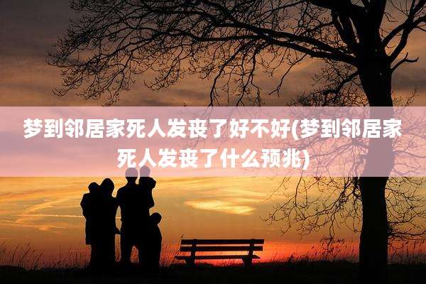 梦到邻居家死人发丧了好不好(梦到邻居家死人发丧了什么预兆)