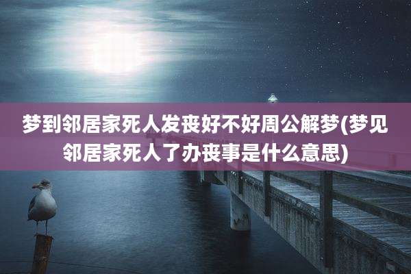 梦到邻居家死人发丧好不好周公解梦(梦见邻居家死人了办丧事是什么意思)
