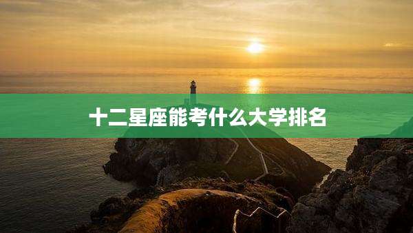 十二星座能考什么大学排名