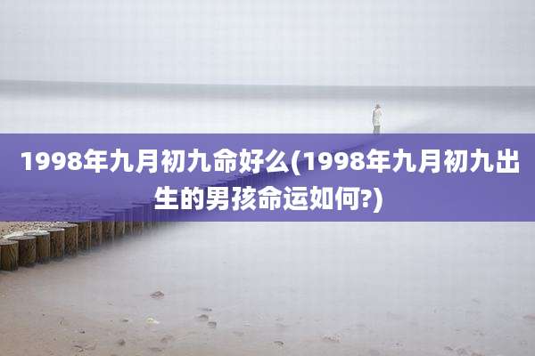 1998年九月初九命好么(1998年九月初九出生的男孩命运如何?)