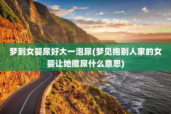 梦到女婴尿好大一泡尿(梦见抱别人家的女婴让她撒尿什么意思)
