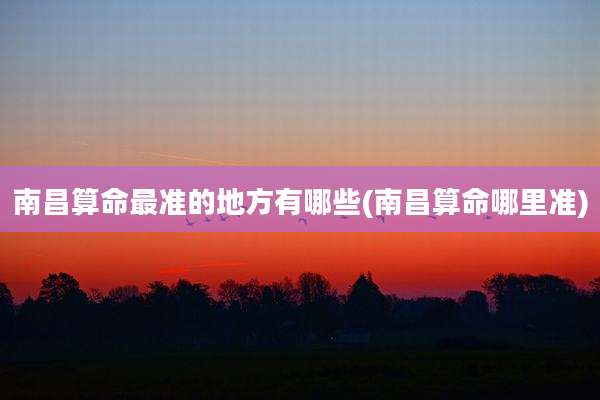 南昌算命最准的地方有哪些(南昌算命哪里准)