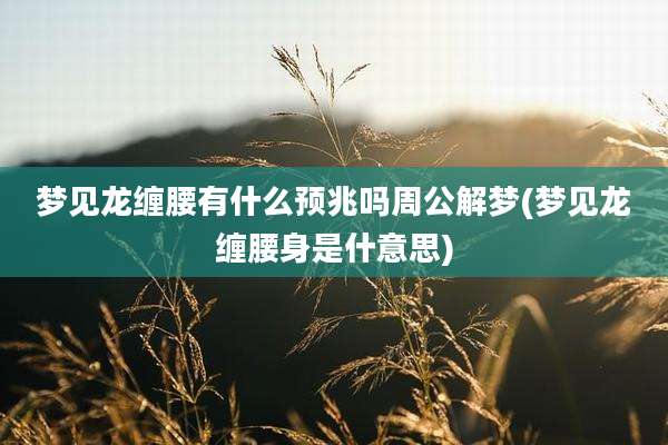 梦见龙缠腰有什么预兆吗周公解梦(梦见龙缠腰身是什意思)