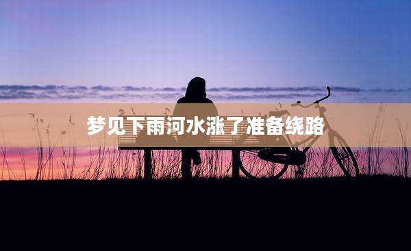 梦见下雨河水涨了准备绕路