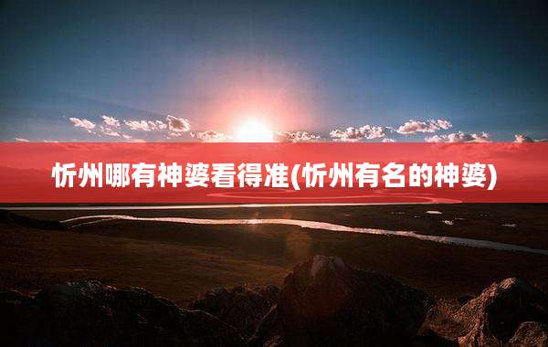忻州哪有神婆看得准(忻州有名的神婆)