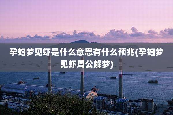 孕妇梦见虾是什么意思有什么预兆(孕妇梦见虾周公解梦)