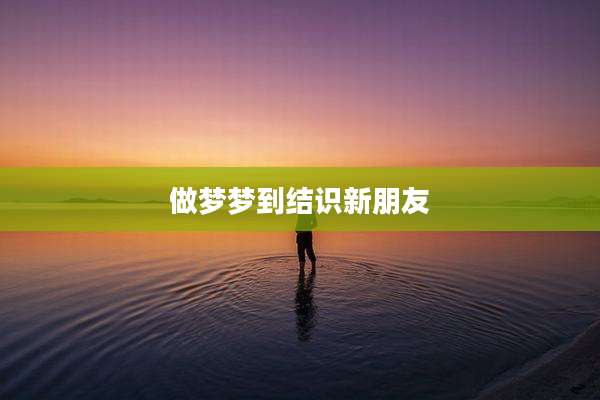 做梦梦到结识新朋友