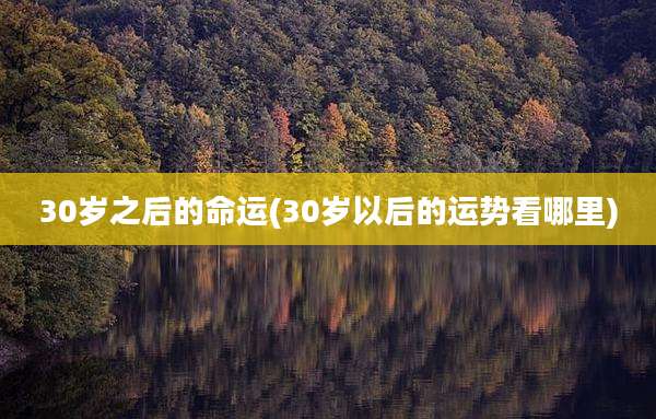 30岁之后的命运(30岁以后的运势看哪里)