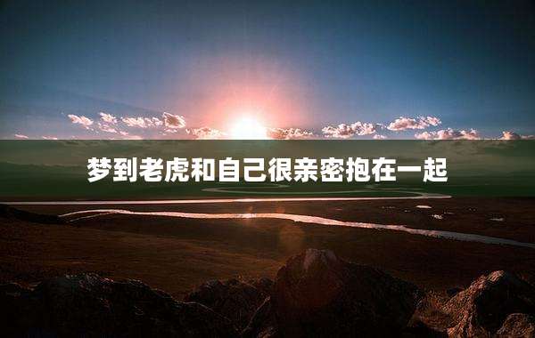 梦到老虎和自己很亲密抱在一起
