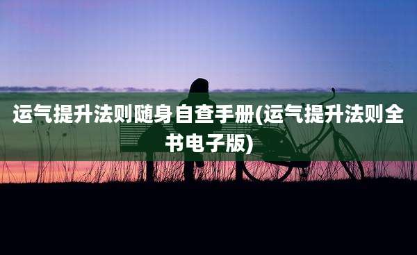 运气提升法则随身自查手册(运气提升法则全书电子版)