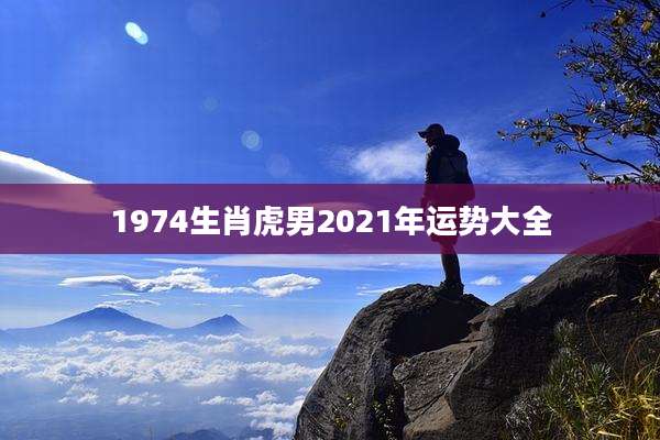 1974生肖虎男2021年运势大全