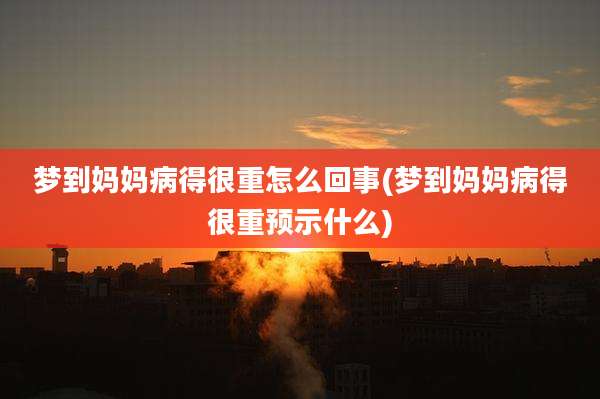 梦到妈妈病得很重怎么回事(梦到妈妈病得很重预示什么)