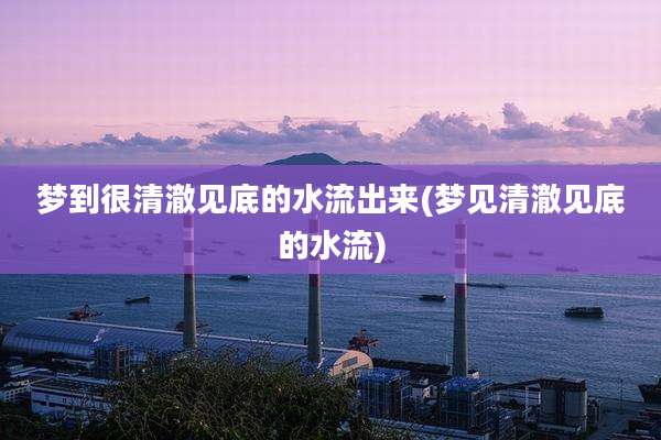 梦到很清澈见底的水流出来(梦见清澈见底的水流)