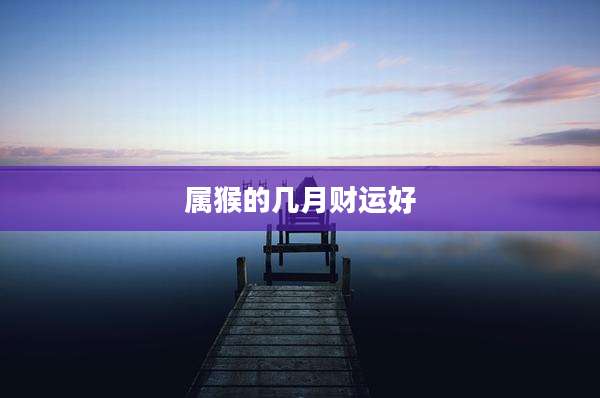 属猴的几月财运好