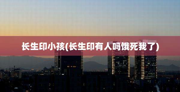 长生印小孩(长生印有人吗饿死我了)