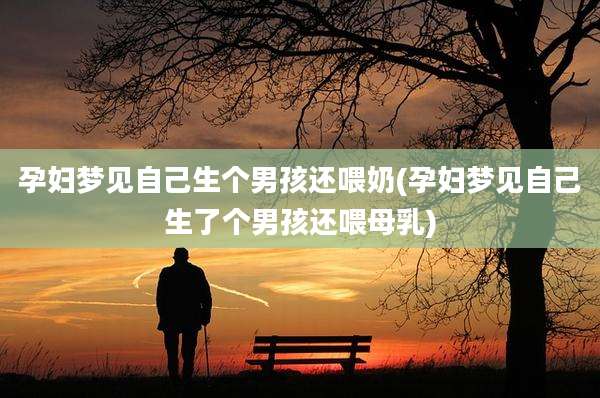孕妇梦见自己生个男孩还喂奶(孕妇梦见自己生了个男孩还喂母乳)