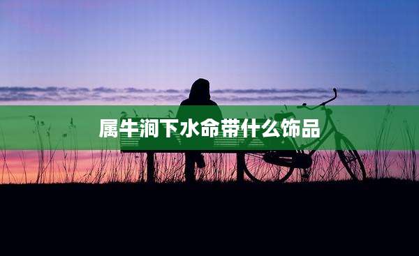 属牛涧下水命带什么饰品