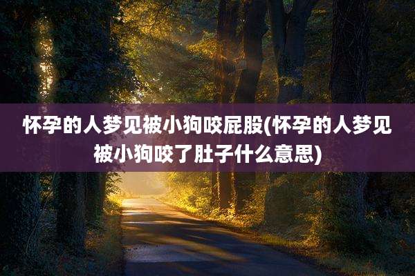 怀孕的人梦见被小狗咬屁股(怀孕的人梦见被小狗咬了肚子什么意思)