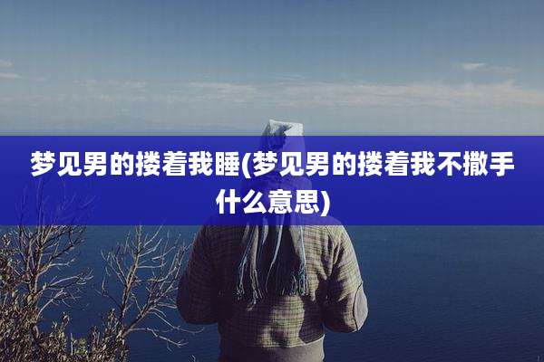 梦见男的搂着我睡(梦见男的搂着我不撒手什么意思)