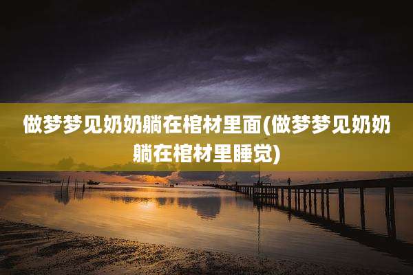 做梦梦见奶奶躺在棺材里面(做梦梦见奶奶躺在棺材里睡觉)