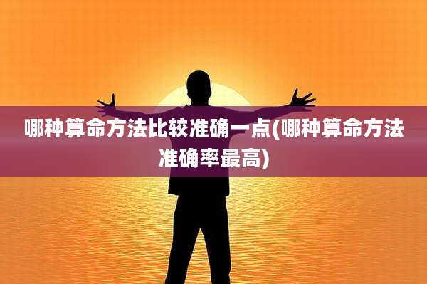 哪种算命方法比较准确一点(哪种算命方法准确率最高)
