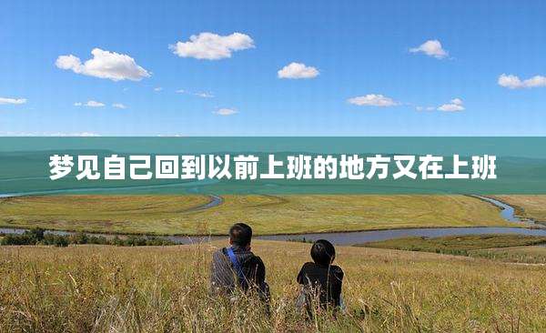 梦见自己回到以前上班的地方又在上班