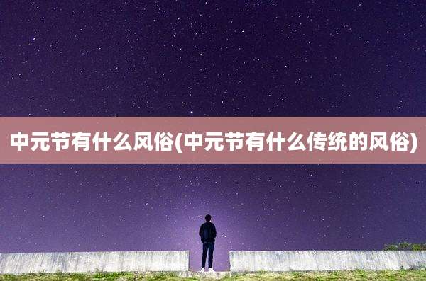 中元节有什么风俗(中元节有什么传统的风俗)