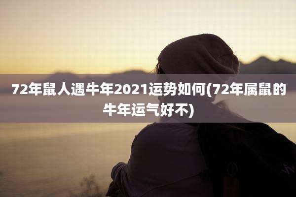 72年鼠人遇牛年2021运势如何(72年属鼠的牛年运气好不)