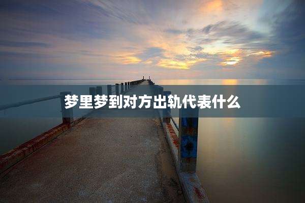 梦里梦到对方出轨代表什么