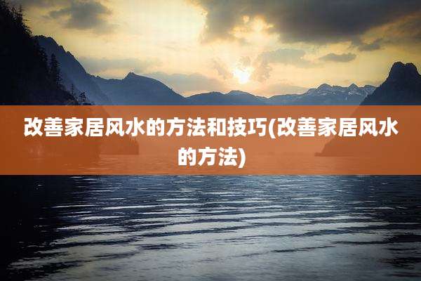改善家居风水的方法和技巧(改善家居风水的方法)