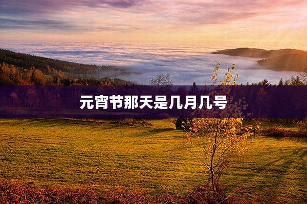 元宵节那天是几月几号
