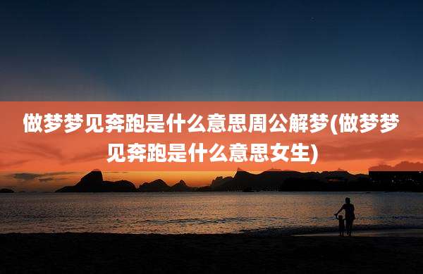 做梦梦见奔跑是什么意思周公解梦(做梦梦见奔跑是什么意思女生)
