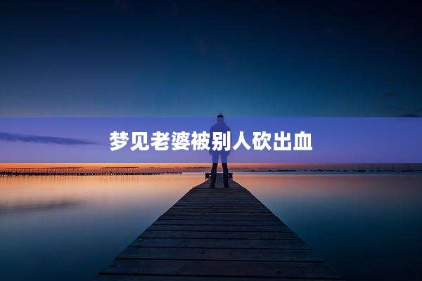 梦见老婆被别人砍出血