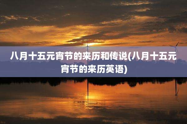 八月十五元宵节的来历和传说(八月十五元宵节的来历英语)